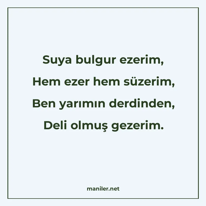 Suya bulgur ezerim, Hem ezer hem süzerim, Ben yarımın derdin