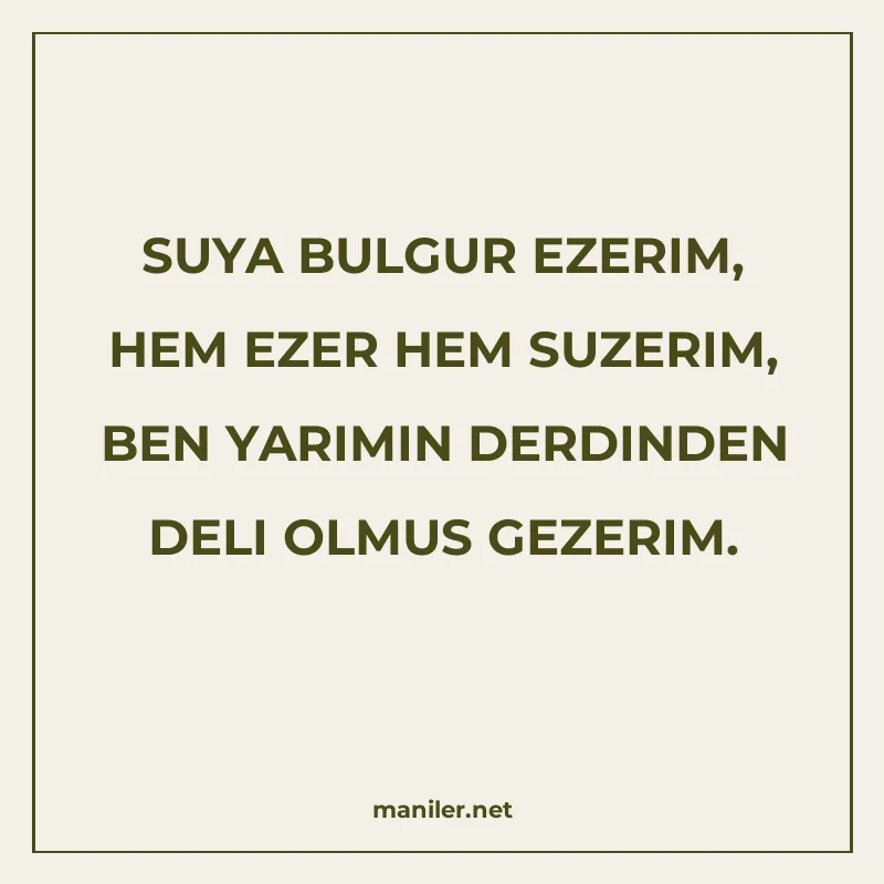 SUYA BULGUR EZERIM, HEM EZER HEM SUZERIM, BEN YARIMIN DERDIN manisi görseli