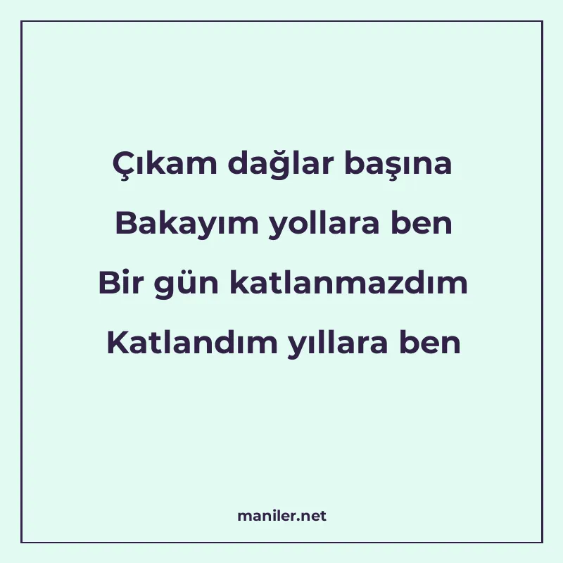 Çıkam dağlar başına Bakayım yollara ben Bir gün katlanmazdım