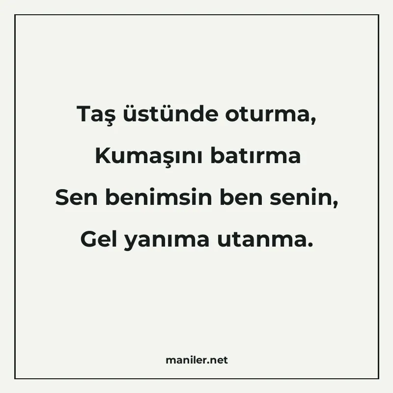 Taş üstünde oturma, Kumaşını batırma Sen benimsin ben senin