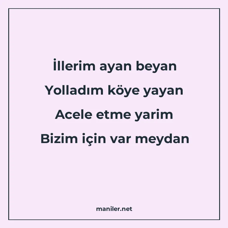 İllerim ayan beyan Yolladım köye yayan Acele etme yarim Bizi