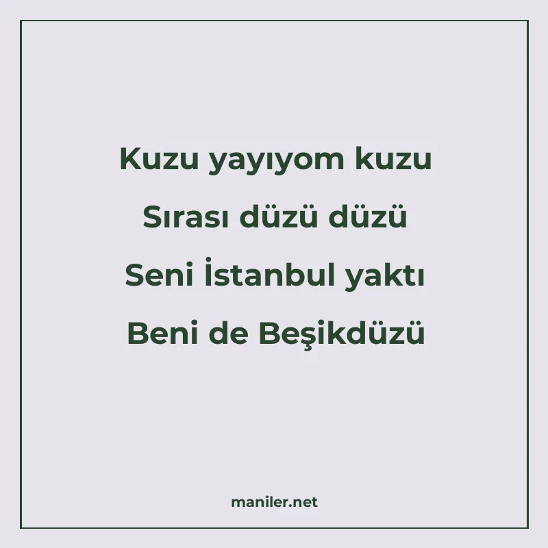 Kuzu yayıyom kuzu Sırası düzü düzü Seni İstanbul yaktı Beni