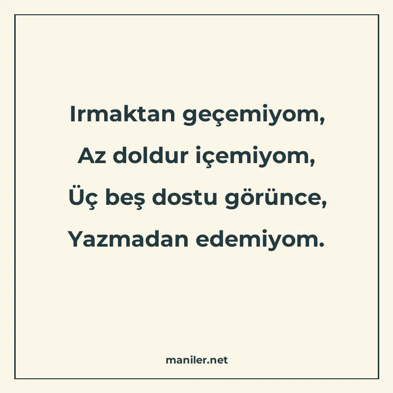 Irmaktan geçemiyom, Az doldur içemiyom, Üç beş dostu görünce