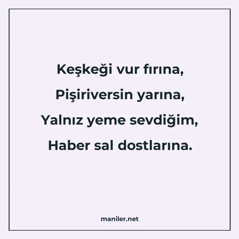 Keşkeği vur fırına, Pişiriversin yarına, Yalnız yeme sevdiği manisi görseli