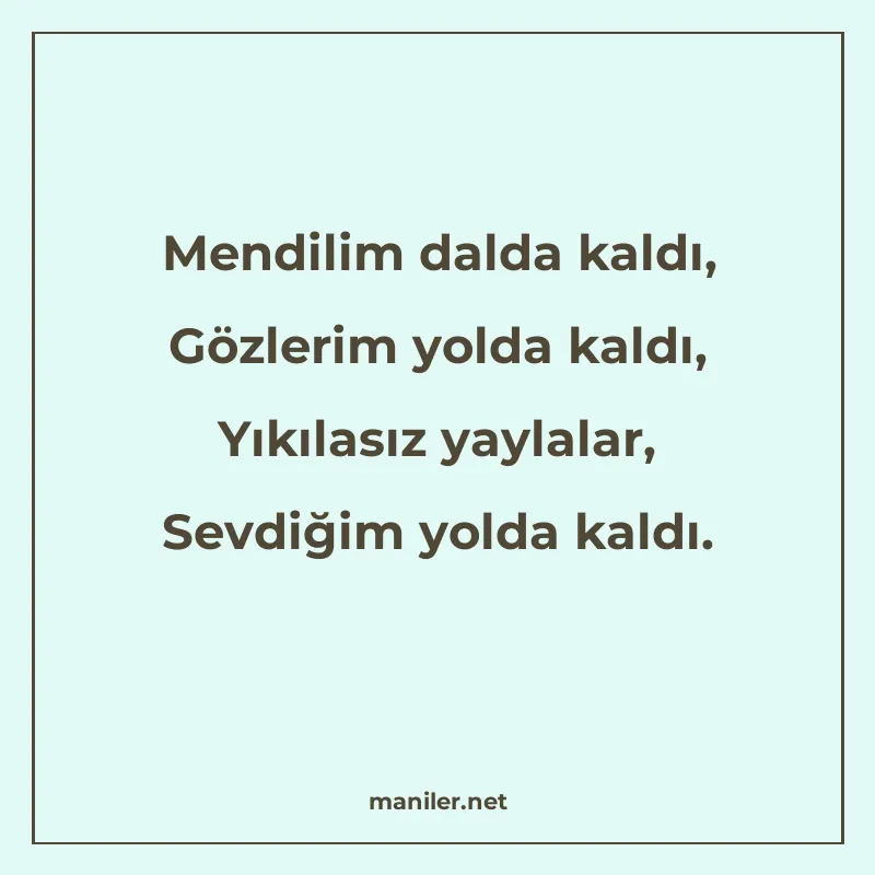 Mendilim dalda kaldı, Gözlerim yolda kaldı, Yıkılasız yaylal