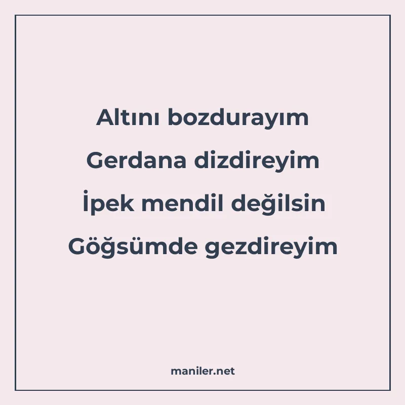 Altını bozdurayım Gerdana dizdireyim İpek mendil değilsin Gö