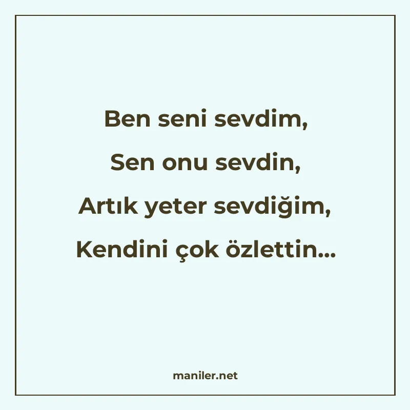 Ben seni sevdim, Sen onu sevdin, Artık yeter sevdiğim, Kendi manisi görseli