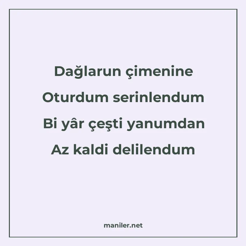 Dağlarun çimenine Oturdum serinlendum Bi yâr çeşti yanumdan
