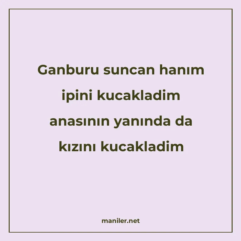 Ganburu suncan hanım ipini kucakladim anasının yanında da kı