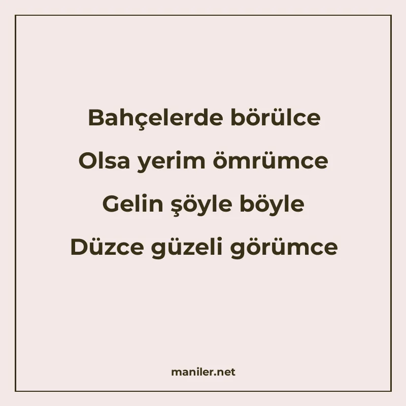 Bahçelerde börülce Olsa yerim ömrümce Gelin şöyle böyle Düzc