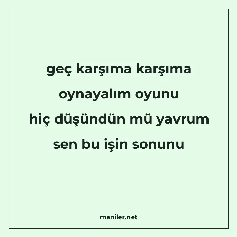 geç karşıma karşıma oynayalım oyunu hiç düşündün mü yavrum s