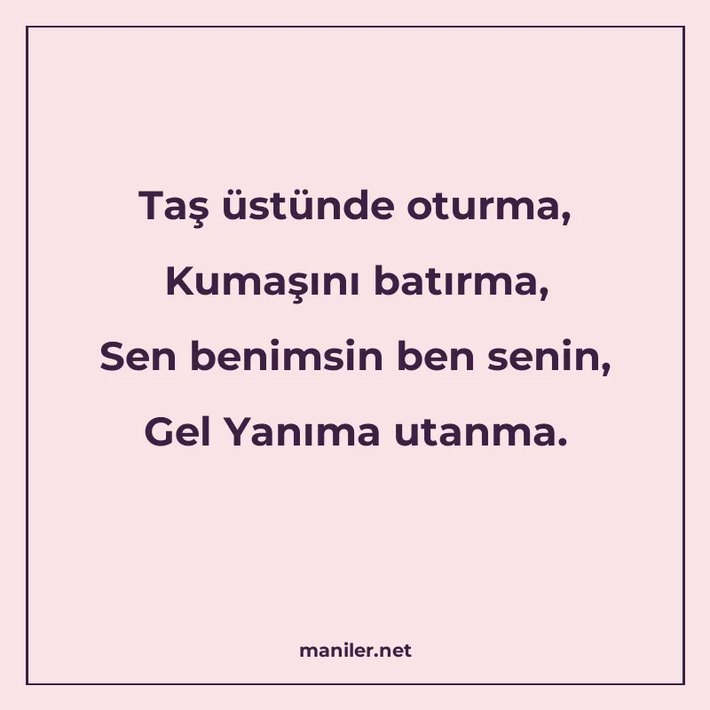 Taş üstünde oturma, Kumaşını batırma, Sen benimsin ben senin manisi görseli