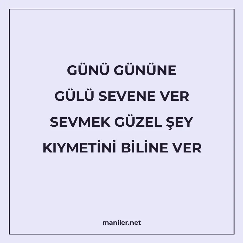 GÜNÜ GÜNÜNE GÜLÜ SEVENE VER SEVMEK GÜZEL ŞEY KIYMETİNİ BİLİN