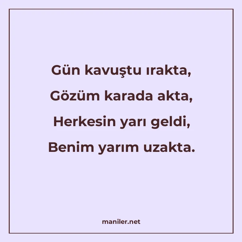 Gün kavuştu ırakta, Gözüm karada akta, Herkesin yarı geldi manisi görseli